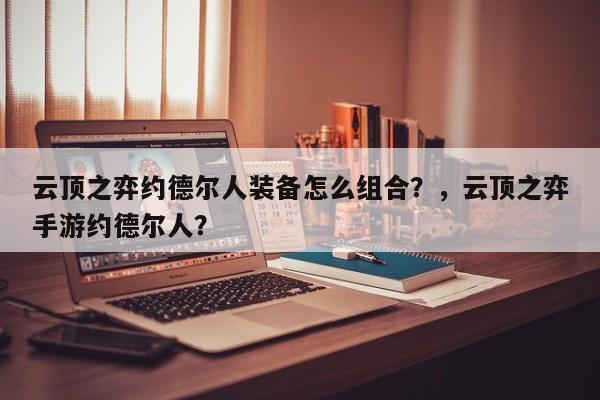 云顶之弈约德尔人装备怎么组合？，云顶之弈手游约德尔人？-第3张图片-梵四游戏网