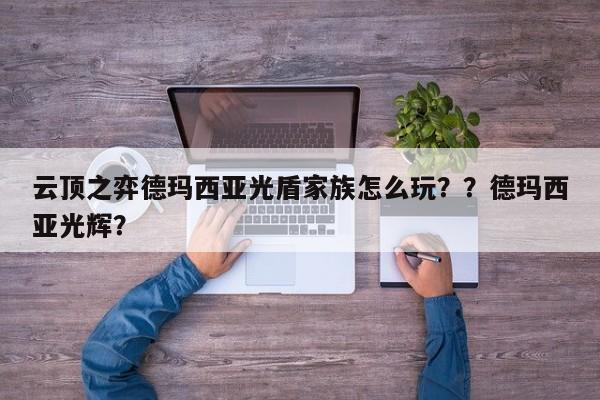 云顶之弈德玛西亚光盾家族怎么玩？？德玛西亚光辉？-第2张图片-梵四游戏网