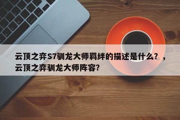云顶之弈S7驯龙大师羁绊的描述是什么？，云顶之弈驯龙大师阵容？-第2张图片-梵四游戏网