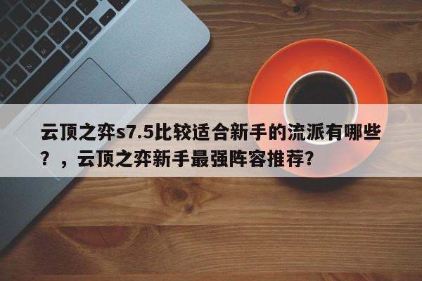 云顶之弈s7.5比较适合新手的流派有哪些？，云顶之弈新手最强阵容推荐？-第1张图片-梵四游戏网