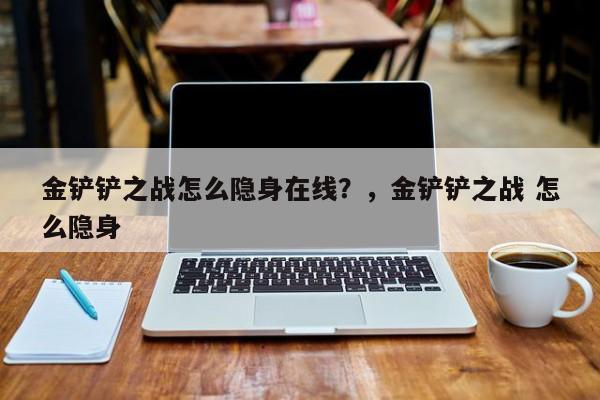 金铲铲之战怎么隐身在线？，金铲铲之战 怎么隐身-第2张图片-梵四游戏网