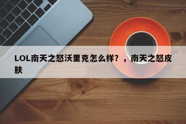 LOL南天之怒沃里克怎么样？，南天之怒皮肤-第3张图片-梵四游戏网