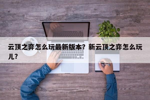 云顶之弈怎么玩最新版本？新云顶之弈怎么玩儿？-第1张图片-梵四游戏网