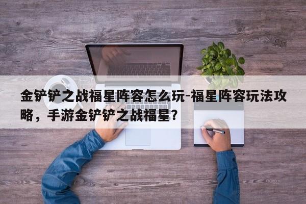 金铲铲之战福星阵容怎么玩-福星阵容玩法攻略，手游金铲铲之战福星？-第2张图片-梵四游戏网
