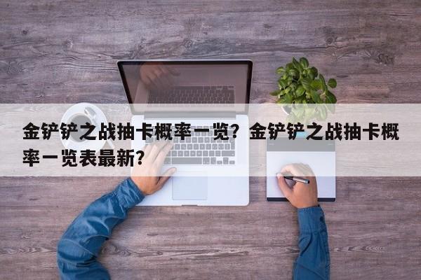 金铲铲之战抽卡概率一览？金铲铲之战抽卡概率一览表最新？-第2张图片-梵四游戏网