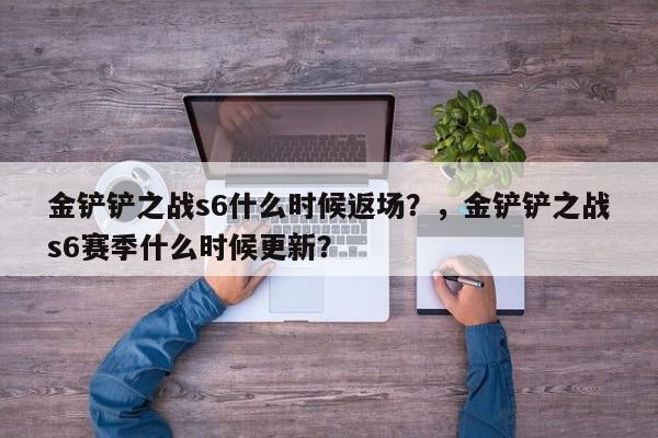 金铲铲之战s6什么时候返场？，金铲铲之战s6赛季什么时候更新？-第2张图片-梵四游戏网