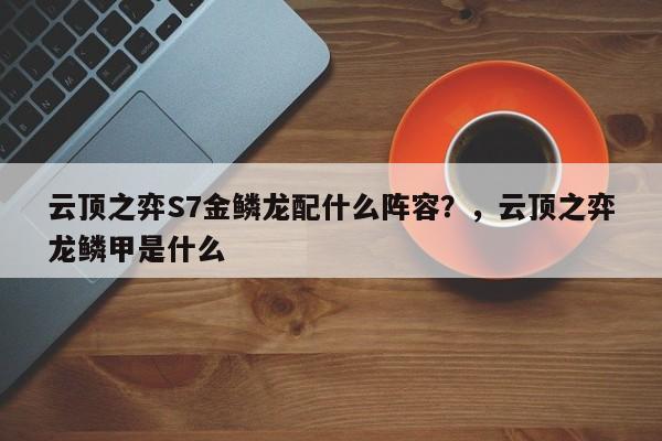云顶之弈S7金鳞龙配什么阵容？，云顶之弈龙鳞甲是什么-第3张图片-梵四游戏网