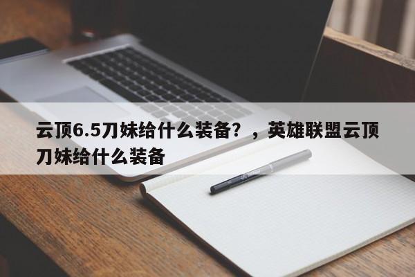 云顶6.5刀妹给什么装备？，英雄联盟云顶刀妹给什么装备-第3张图片-梵四游戏网