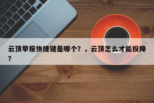 云顶举报快捷键是哪个？，云顶怎么才能投降？-第2张图片-梵四游戏网