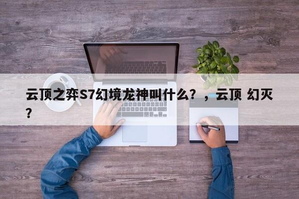 云顶之弈S7幻境龙神叫什么？，云顶 幻灭？-第2张图片-梵四游戏网