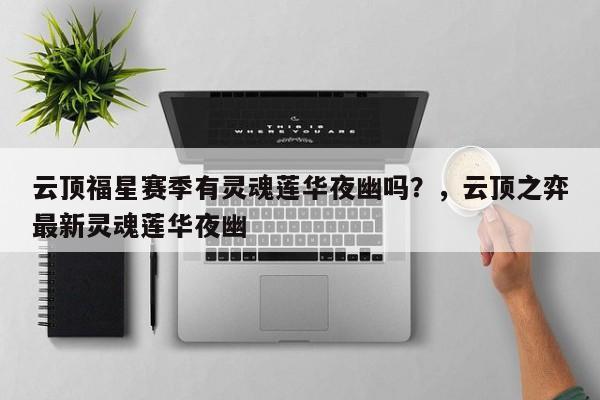云顶福星赛季有灵魂莲华夜幽吗？，云顶之弈最新灵魂莲华夜幽-第1张图片-梵四游戏网
