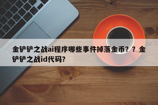 金铲铲之战ai程序哪些事件掉落金币？？金铲铲之战id代码？-第2张图片-梵四游戏网