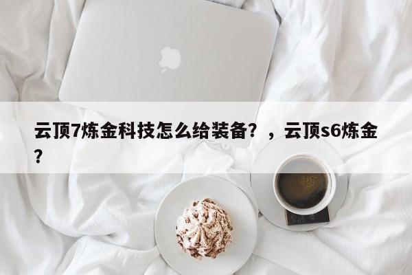 云顶7炼金科技怎么给装备？，云顶s6炼金？-第1张图片-梵四游戏网