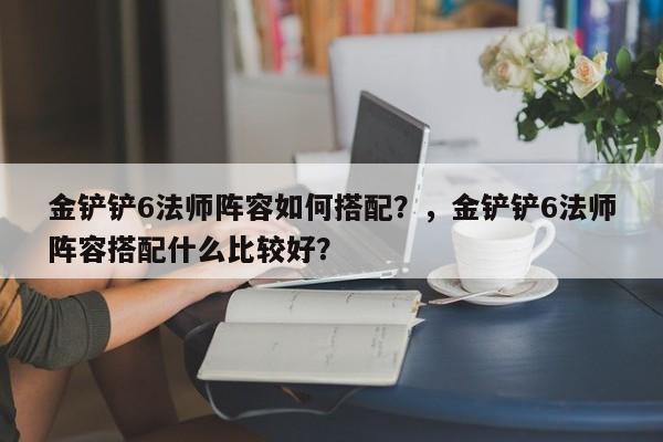 金铲铲6法师阵容如何搭配？，金铲铲6法师阵容搭配什么比较好？-第1张图片-梵四游戏网