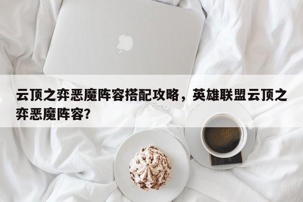 云顶之弈恶魔阵容搭配攻略，英雄联盟云顶之弈恶魔阵容？-第3张图片-梵四游戏网