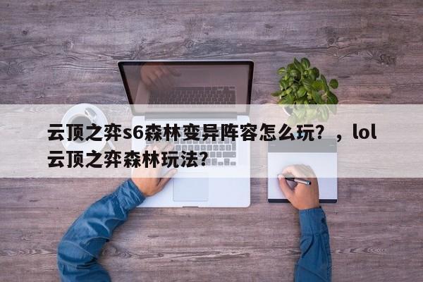 云顶之弈s6森林变异阵容怎么玩？，lol云顶之弈森林玩法？-第3张图片-梵四游戏网