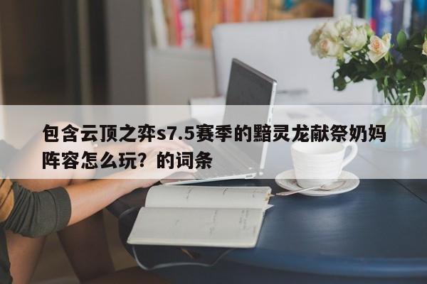 包含云顶之弈s7.5赛季的黯灵龙献祭奶妈阵容怎么玩？的词条-第3张图片-梵四游戏网
