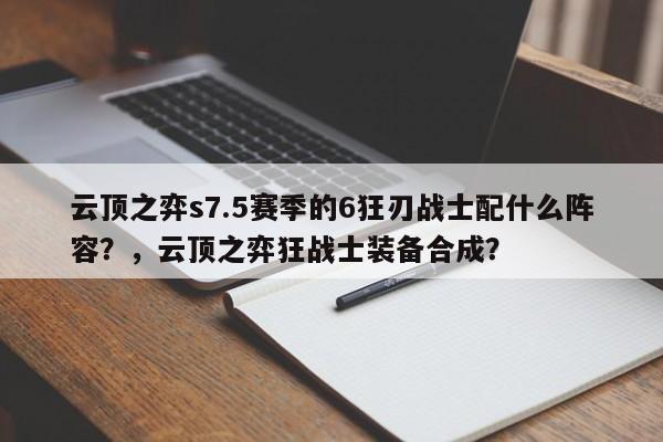 云顶之弈s7.5赛季的6狂刃战士配什么阵容？，云顶之弈狂战士装备合成？-第1张图片-梵四游戏网
