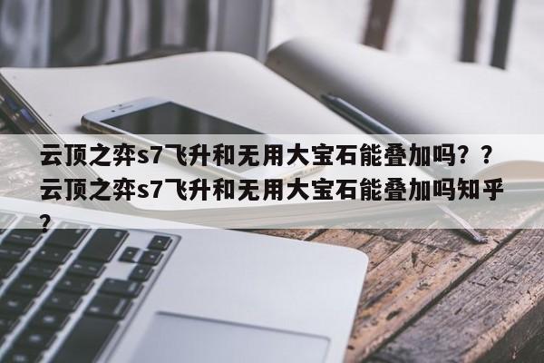 云顶之弈s7飞升和无用大宝石能叠加吗？？云顶之弈s7飞升和无用大宝石能叠加吗知乎？-第1张图片-梵四游戏网