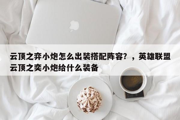 云顶之弈小炮怎么出装搭配阵容？，英雄联盟云顶之奕小炮给什么装备-第3张图片-梵四游戏网