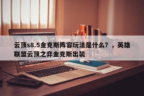 云顶s8.5金克斯阵容玩法是什么？，英雄联盟云顶之弈金克斯出装-第2张图片-梵四游戏网