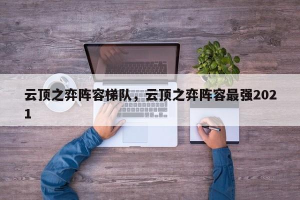 云顶之弈阵容梯队，云顶之弈阵容最强2021-第3张图片-梵四游戏网