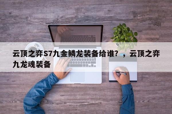 云顶之弈S7九金鳞龙装备给谁？，云顶之弈九龙魂装备-第1张图片-梵四游戏网