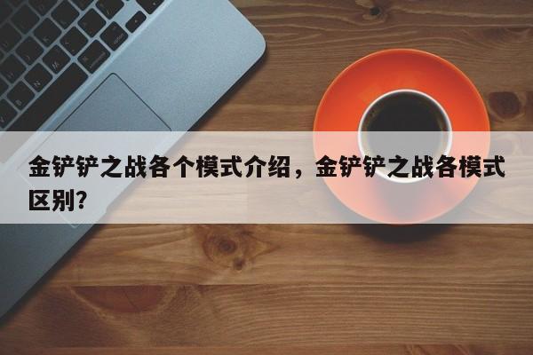 金铲铲之战各个模式介绍，金铲铲之战各模式区别？-第3张图片-梵四游戏网