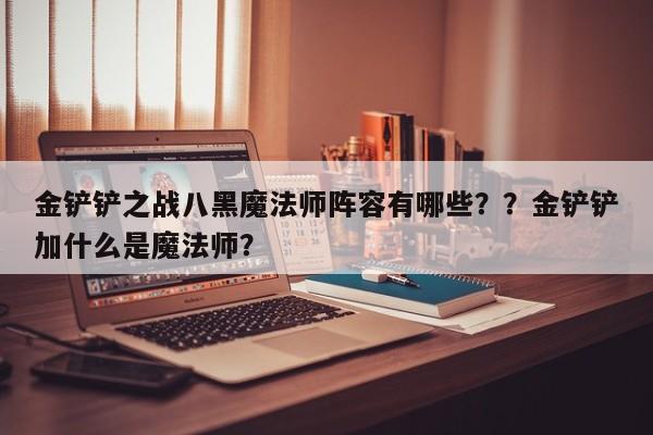 金铲铲之战八黑魔法师阵容有哪些？？金铲铲加什么是魔法师？-第1张图片-梵四游戏网