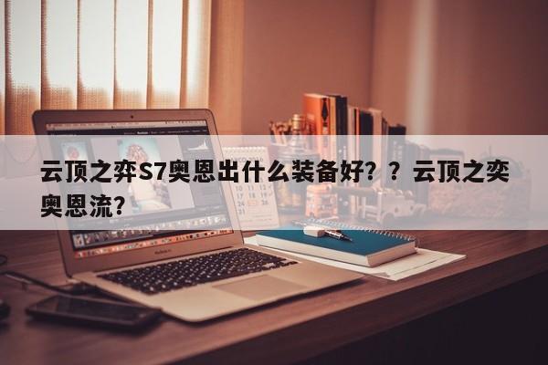 云顶之弈S7奥恩出什么装备好？？云顶之奕奥恩流？-第1张图片-梵四游戏网