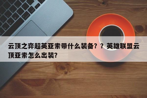 云顶之弈超英亚索带什么装备？？英雄联盟云顶亚索怎么出装？-第3张图片-梵四游戏网