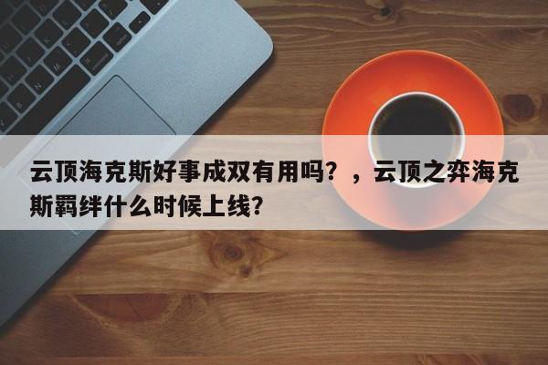 云顶海克斯好事成双有用吗？，云顶之弈海克斯羁绊什么时候上线？-第3张图片-梵四游戏网
