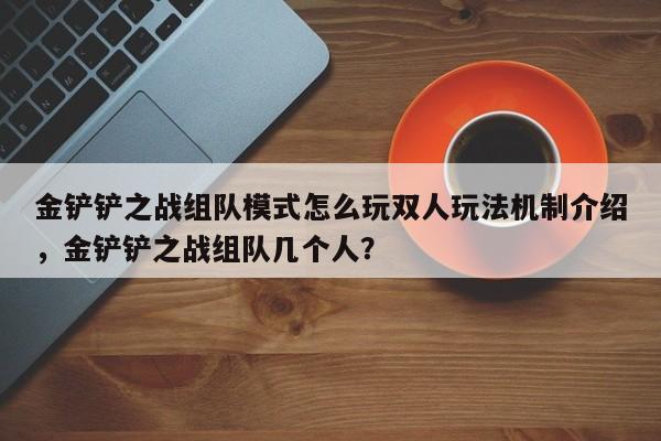 金铲铲之战组队模式怎么玩双人玩法机制介绍，金铲铲之战组队几个人？-第1张图片-梵四游戏网