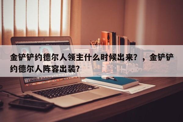 金铲铲约德尔人领主什么时候出来？，金铲铲约德尔人阵容出装？-第2张图片-梵四游戏网