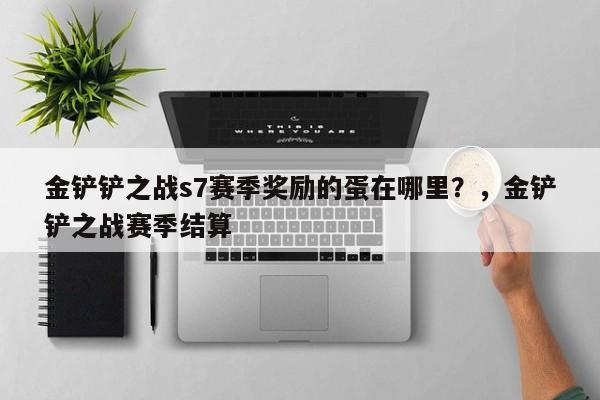 金铲铲之战s7赛季奖励的蛋在哪里？，金铲铲之战赛季结算-第1张图片-梵四游戏网