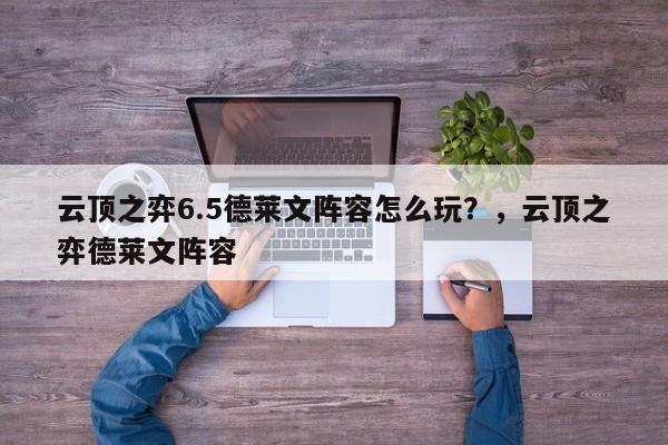 云顶之弈6.5德莱文阵容怎么玩？，云顶之弈德莱文阵容-第1张图片-梵四游戏网