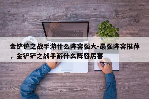 金铲铲之战手游什么阵容强大-最强阵容推荐，金铲铲之战手游什么阵容厉害-第3张图片-梵四游戏网