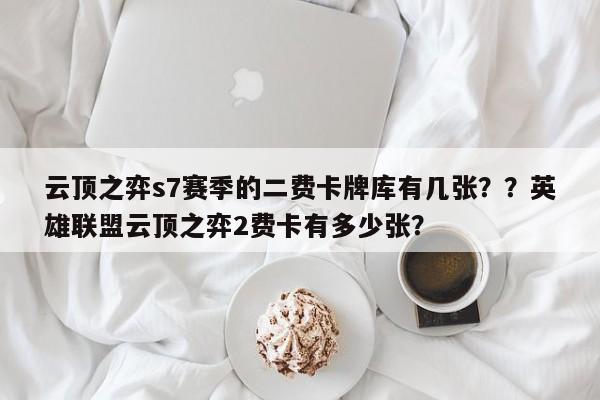 云顶之弈s7赛季的二费卡牌库有几张？？英雄联盟云顶之弈2费卡有多少张？-第1张图片-梵四游戏网