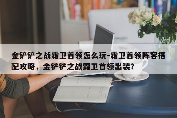 金铲铲之战霜卫首领怎么玩-霜卫首领阵容搭配攻略，金铲铲之战霜卫首领出装？-第2张图片-梵四游戏网