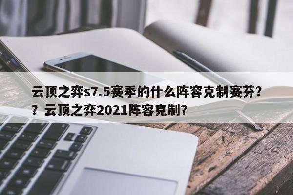 云顶之弈s7.5赛季的什么阵容克制赛芬？？云顶之弈2021阵容克制？-第3张图片-梵四游戏网