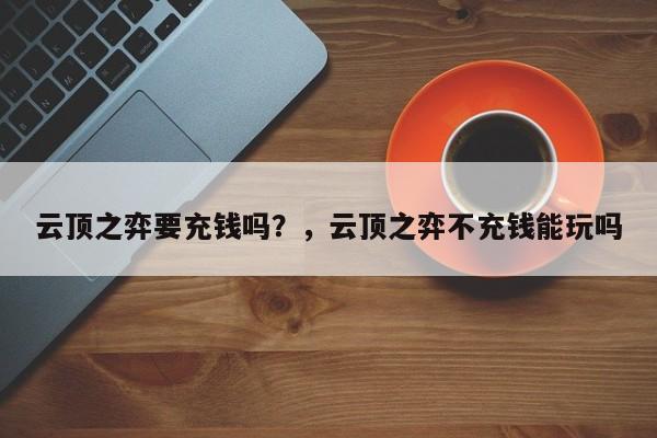 云顶之弈要充钱吗？，云顶之弈不充钱能玩吗-第3张图片-梵四游戏网
