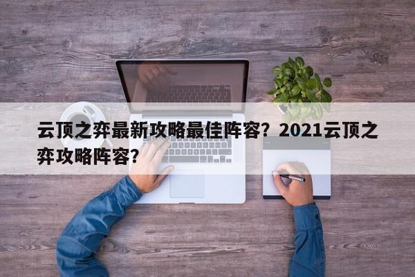 云顶之弈最新攻略最佳阵容？2021云顶之弈攻略阵容？-第3张图片-梵四游戏网