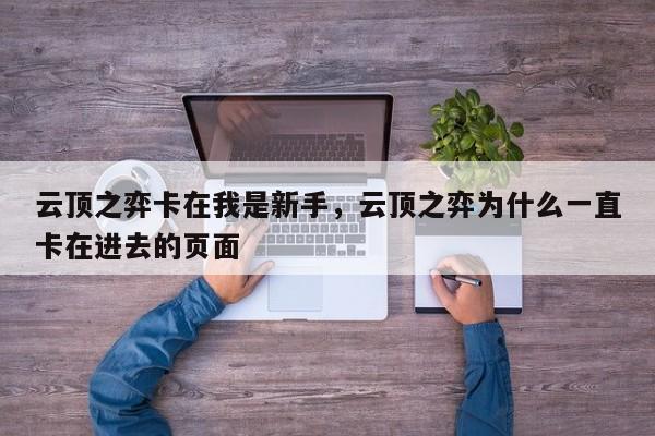 云顶之弈卡在我是新手，云顶之弈为什么一直卡在进去的页面-第1张图片-梵四游戏网