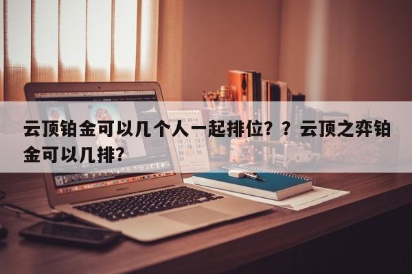 云顶铂金可以几个人一起排位？？云顶之弈铂金可以几排？-第1张图片-梵四游戏网