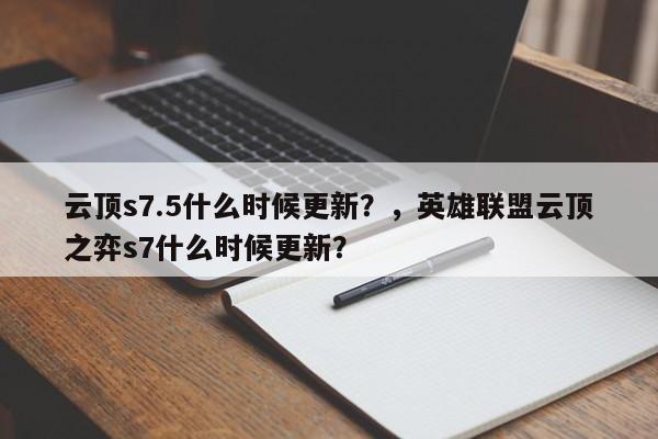 云顶s7.5什么时候更新？，英雄联盟云顶之弈s7什么时候更新？-第1张图片-梵四游戏网