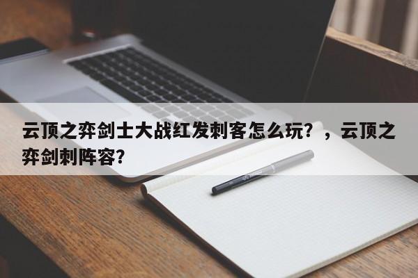 云顶之弈剑士大战红发刺客怎么玩？，云顶之弈剑刺阵容？-第2张图片-梵四游戏网