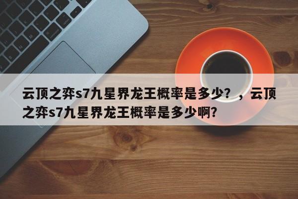云顶之弈s7九星界龙王概率是多少？，云顶之弈s7九星界龙王概率是多少啊？-第1张图片-梵四游戏网