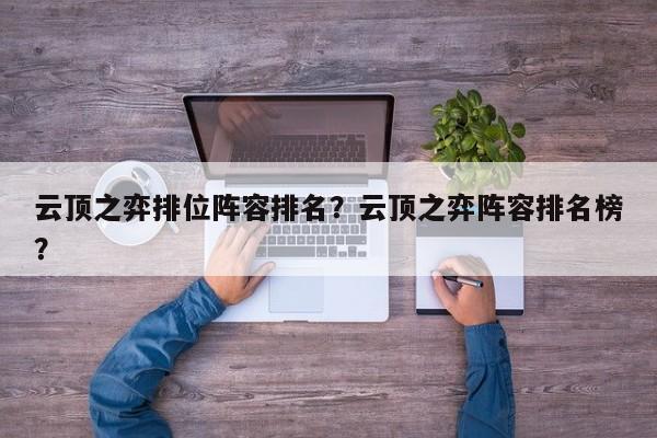 云顶之弈排位阵容排名？云顶之弈阵容排名榜？-第1张图片-梵四游戏网