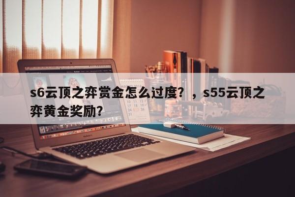 s6云顶之弈赏金怎么过度？，s55云顶之弈黄金奖励？-第1张图片-梵四游戏网