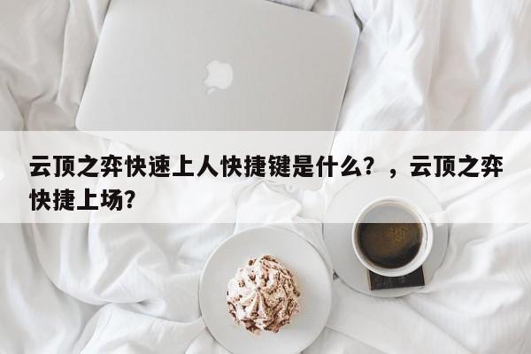 云顶之弈快速上人快捷键是什么？，云顶之弈快捷上场？-第1张图片-梵四游戏网